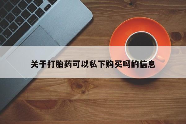 新加坡私人打胎药流关于打胎药可以私下购买吗的信息