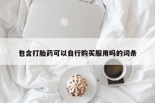 新加坡私人打胎药流包含打胎药可以自行购买服用吗的词条