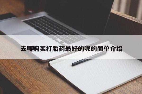 新加坡私人打胎药流去哪购买打胎药最好的呢的简单介绍